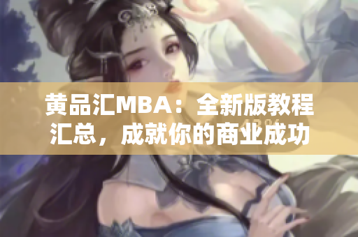 黄品汇MBA：全新版教程汇总，成就你的商业成功