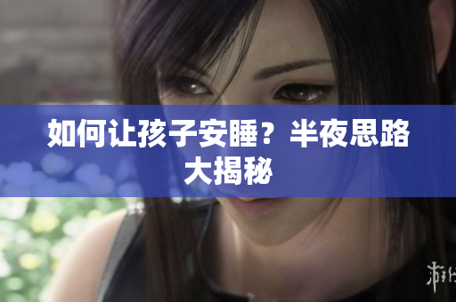 如何让孩子安睡？半夜思路大揭秘