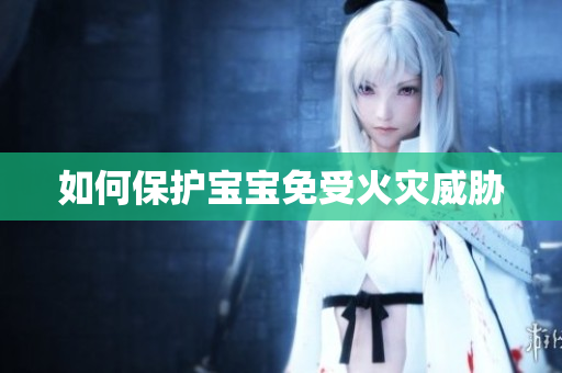 如何保护宝宝免受火灾威胁
