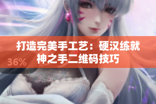 打造完美手工艺：硬汉练就神之手二维码技巧