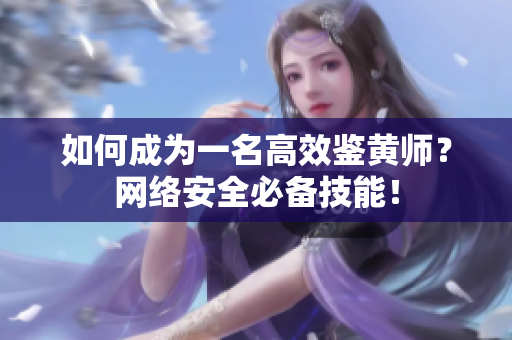 如何成为一名高效鉴黄师？网络安全必备技能！