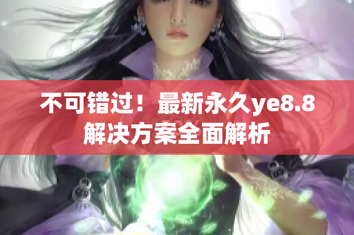 不可错过！最新永久ye8.8解决方案全面解析