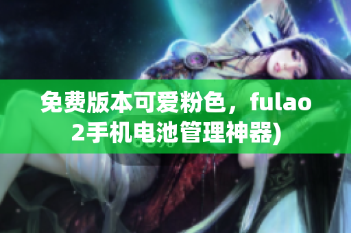 免费版本可爱粉色，fulao2手机电池管理神器)
