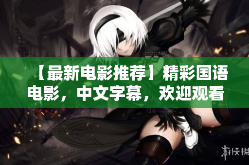 【最新电影推荐】精彩国语电影，中文字幕，欢迎观看！