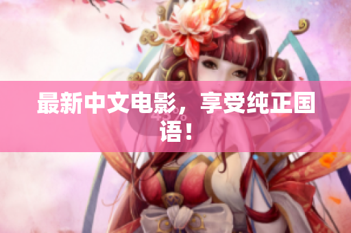 最新中文电影，享受纯正国语！