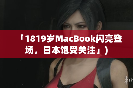 「1819岁MacBook闪亮登场，日本饱受关注」)