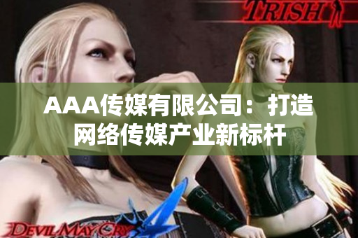 AAA传媒有限公司：打造网络传媒产业新标杆