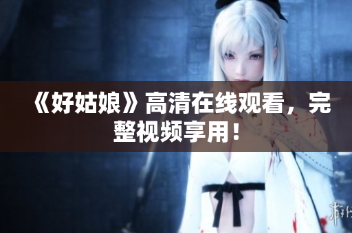 《好姑娘》高清在线观看，完整视频享用！
