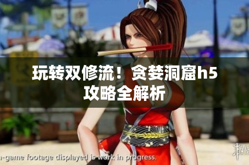 玩转双修流！贪婪洞窟h5攻略全解析