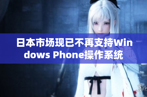 日本市场现已不再支持Windows Phone操作系统