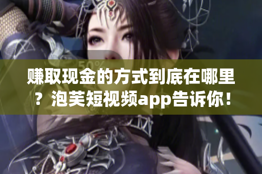 赚取现金的方式到底在哪里？泡芙短视频app告诉你！