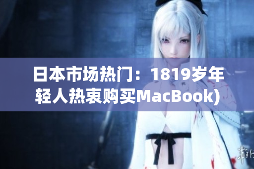 日本市场热门：1819岁年轻人热衷购买MacBook)