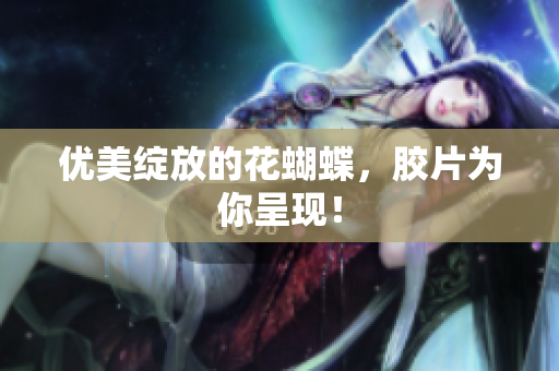 优美绽放的花蝴蝶，胶片为你呈现！