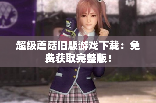 超级蘑菇旧版游戏下载：免费获取完整版！