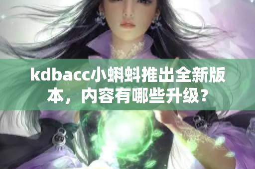 kdbacc小蝌蚪推出全新版本，内容有哪些升级？