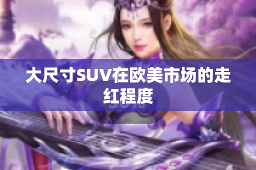 大尺寸SUV在欧美市场的走红程度