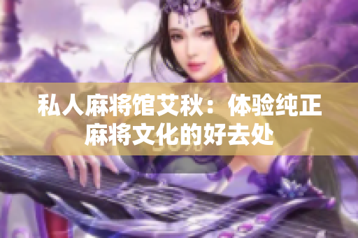 私人麻将馆艾秋：体验纯正麻将文化的好去处