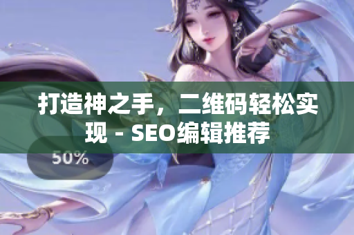 打造神之手，二维码轻松实现 - SEO编辑推荐