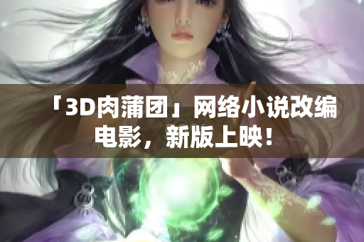 「3D肉蒲团」网络小说改编电影，新版上映！