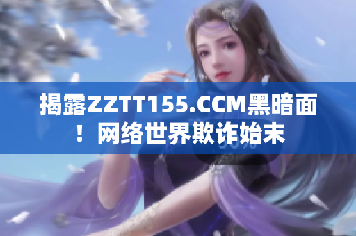 揭露ZZTT155.CCM黑暗面！网络世界欺诈始末