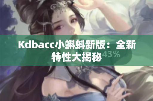 Kdbacc小蝌蚪新版：全新特性大揭秘