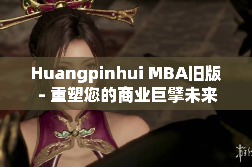 Huangpinhui MBA旧版 - 重塑您的商业巨擘未来