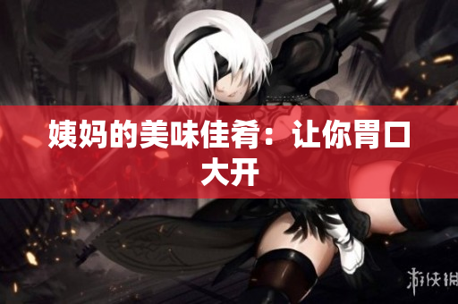 姨妈的美味佳肴：让你胃口大开