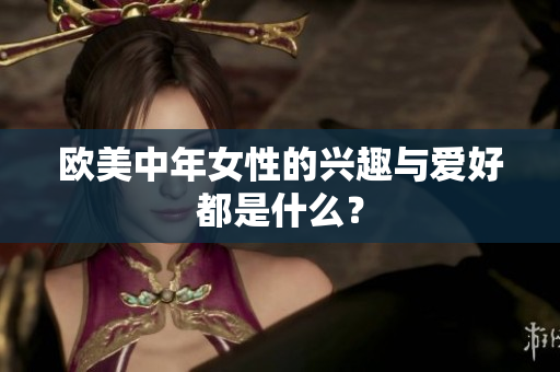 欧美中年女性的兴趣与爱好都是什么？