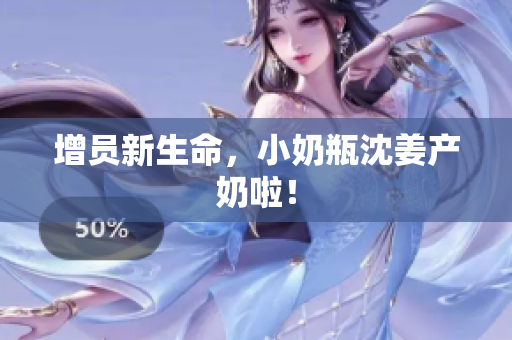 增员新生命，小奶瓶沈姜产奶啦！