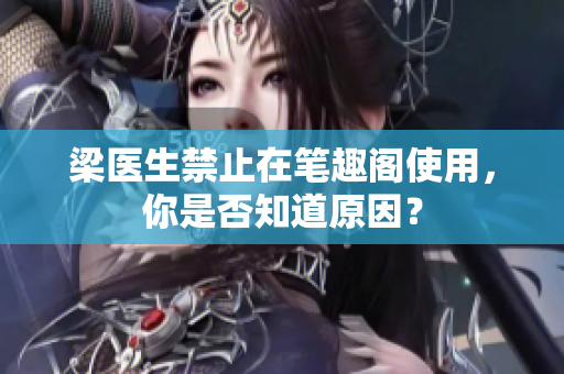 梁医生禁止在笔趣阁使用，你是否知道原因？