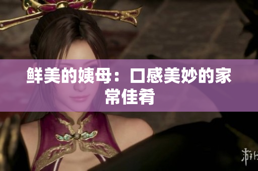 鲜美的姨母：口感美妙的家常佳肴