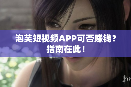 泡芙短视频APP可否赚钱？指南在此！