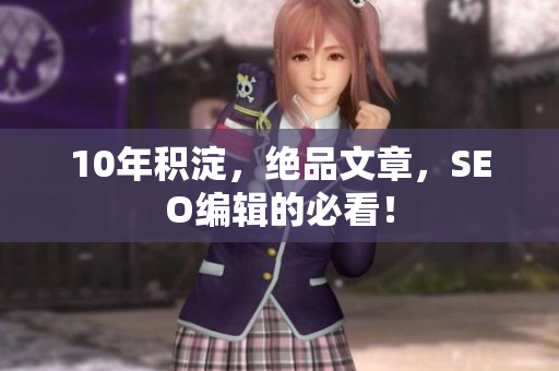 10年积淀，绝品文章，SEO编辑的必看！