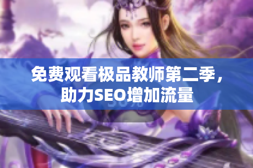 免费观看极品教师第二季，助力SEO增加流量