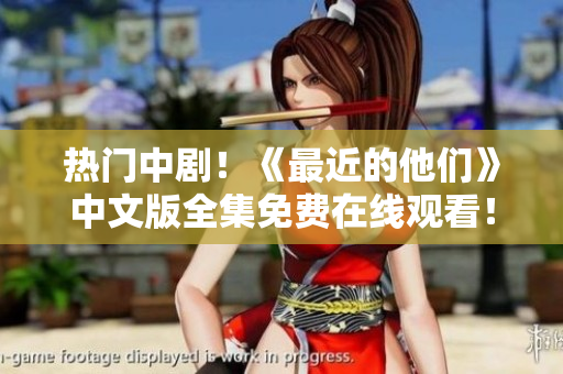 热门中剧！《最近的他们》中文版全集免费在线观看！