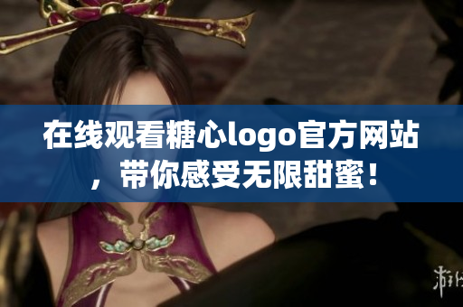 在线观看糖心logo官方网站，带你感受无限甜蜜！
