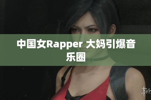 中国女Rapper 大妈引爆音乐圈