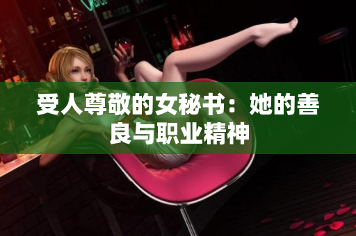 受人尊敬的女秘书：她的善良与职业精神