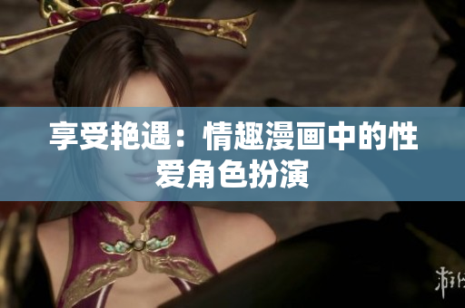 享受艳遇：情趣漫画中的性爱角色扮演