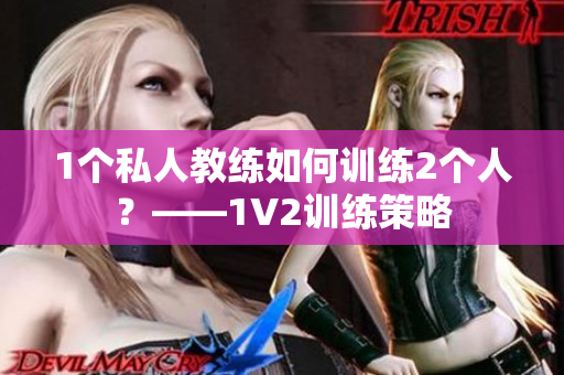 1个私人教练如何训练2个人？——1V2训练策略