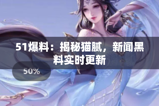 51爆料：揭秘猫腻，新闻黑料实时更新