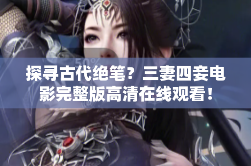 探寻古代绝笔？三妻四妾电影完整版高清在线观看！