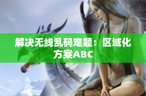 解决无线乱码难题：区域化方案ABC