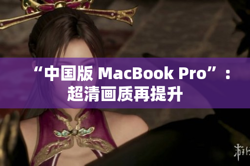 “中国版 MacBook Pro”：超清画质再提升