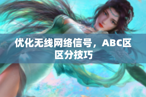优化无线网络信号，ABC区区分技巧