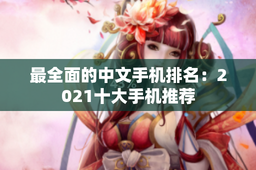 最全面的中文手机排名：2021十大手机推荐