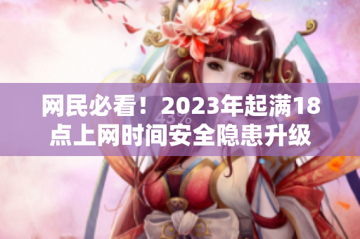 网民必看！2023年起满18点上网时间安全隐患升级