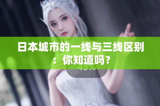 日本城市的一线与三线区别：你知道吗？
