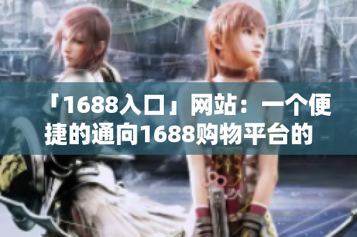 「1688入口」网站：一个便捷的通向1688购物平台的入口
