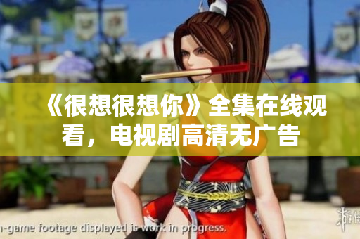 《很想很想你》全集在线观看，电视剧高清无广告